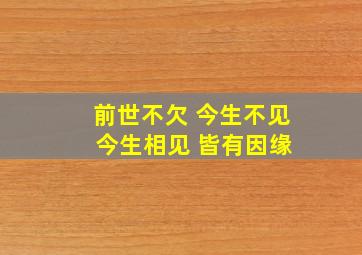 前世不欠 今生不见 今生相见 皆有因缘